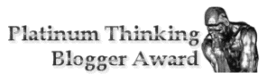Platinum Thinking Blogger Award given out to a real thinking blogger.
